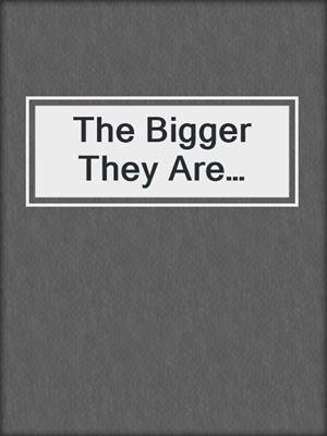cover image of The Bigger They Are…