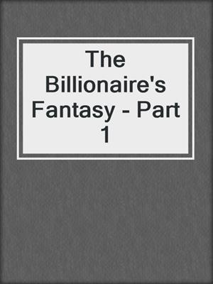 cover image of The Billionaire's Fantasy - Part 1