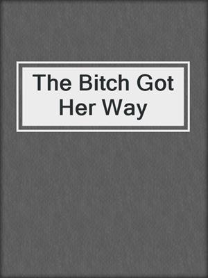 cover image of The Bitch Got Her Way