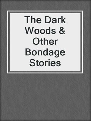 cover image of The Dark Woods & Other Bondage Stories