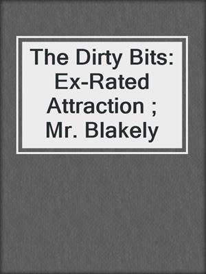 cover image of The Dirty Bits: Ex-Rated Attraction ; Mr. Blakely