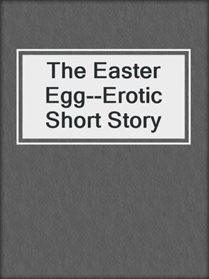 cover image of The Easter Egg--Erotic Short Story