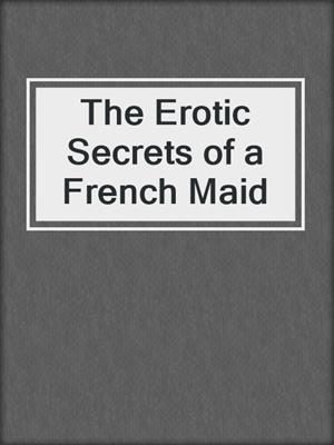 cover image of The Erotic Secrets of a French Maid