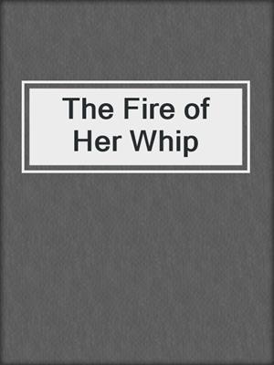 cover image of The Fire of Her Whip