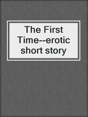 cover image of The First Time--erotic short story
