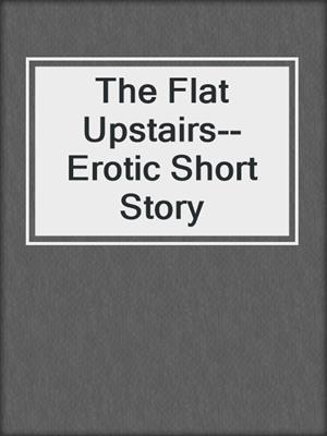 The Flat Upstairs--Erotic Short Story