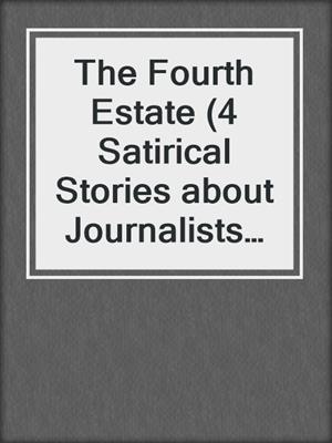 cover image of The Fourth Estate (4 Satirical Stories about Journalists and Politicians)