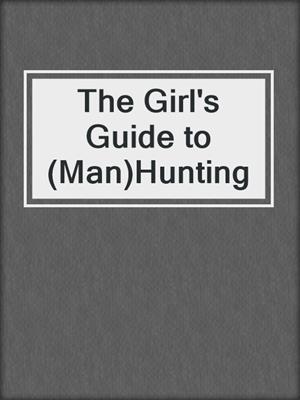 cover image of The Girl's Guide to (Man)Hunting