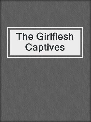 cover image of The Girlflesh Captives