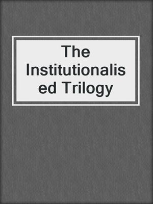 cover image of The Institutionalised Trilogy