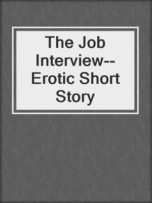 cover image of The Job Interview--Erotic Short Story