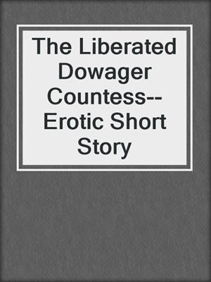 cover image of The Liberated Dowager Countess--Erotic Short Story