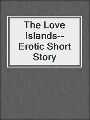 cover image of The Love Islands--Erotic Short Story