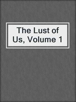 cover image of The Lust of Us, Volume 1