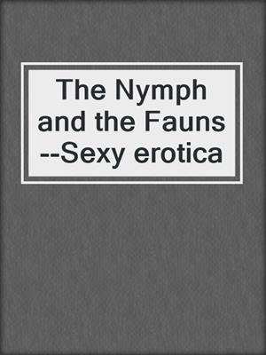 cover image of The Nymph and the Fauns--Sexy erotica