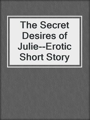 cover image of The Secret Desires of Julie--Erotic Short Story