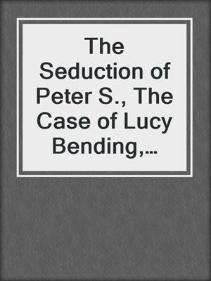 cover image of The Seduction of Peter S., The Case of Lucy Bending, and Tales of the Wolf