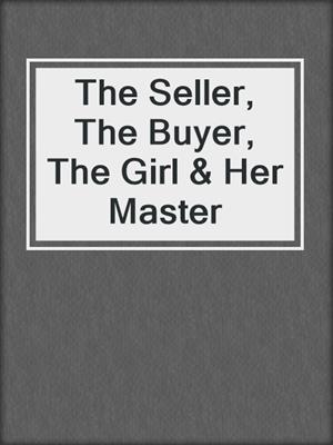 cover image of The Seller, The Buyer, The Girl & Her Master