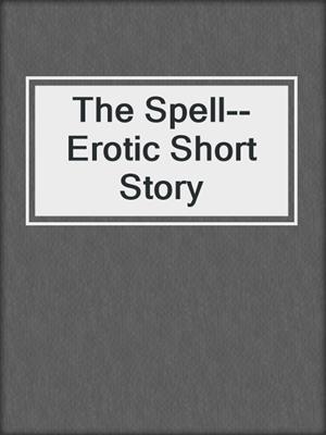 cover image of The Spell--Erotic Short Story