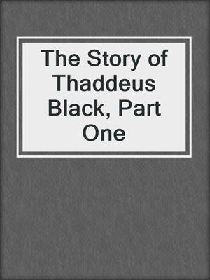cover image of The Story of Thaddeus Black, Part One