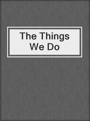 cover image of The Things We Do