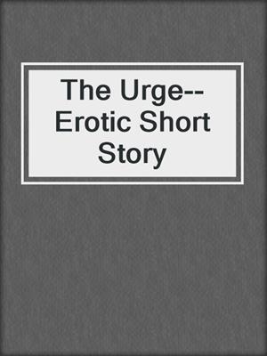 The Urge--Erotic Short Story