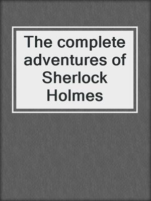The complete adventures of Sherlock Holmes