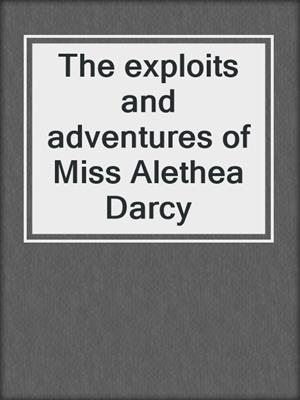The exploits and adventures of Miss Alethea Darcy