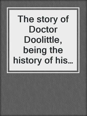 The story of Doctor Doolittle, being the history of his peculiar life at home and astonishing adventures in foreign parts, never before printed