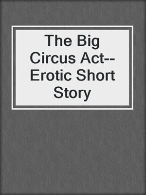 cover image of The Big Circus Act--Erotic Short Story