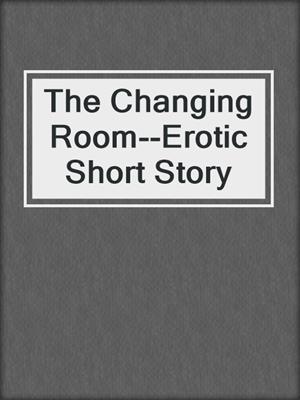 cover image of The Changing Room--Erotic Short Story