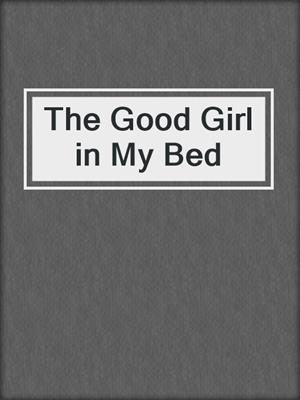 cover image of The Good Girl in My Bed
