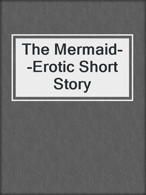 cover image of The Mermaid--Erotic Short Story