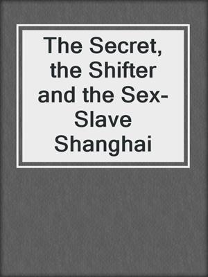 cover image of The Secret, the Shifter and the Sex- Slave Shanghai
