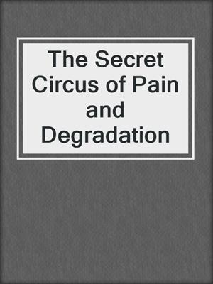 cover image of The Secret Circus of Pain and Degradation