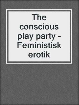 cover image of The conscious play party - Feministisk erotik