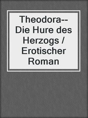 cover image of Theodora--Die Hure des Herzogs / Erotischer Roman