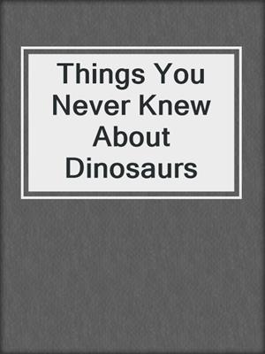 Things You Never Knew About Dinosaurs