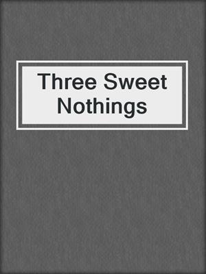 cover image of Three Sweet Nothings