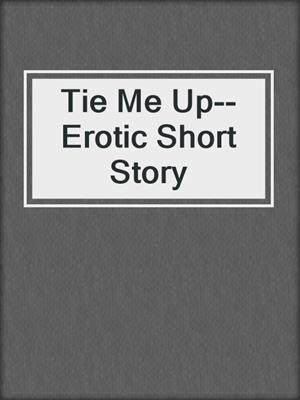 cover image of Tie Me Up--Erotic Short Story