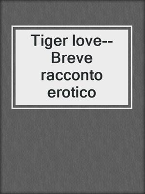 cover image of Tiger love--Breve racconto erotico