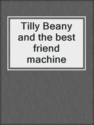 Tilly Beany and the best friend machine