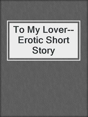 cover image of To My Lover--Erotic Short Story