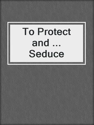cover image of To Protect and ... Seduce