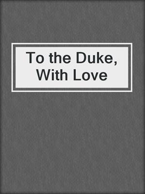 cover image of To the Duke, With Love