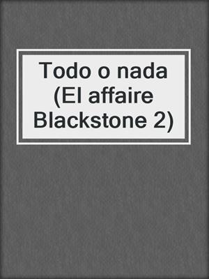 cover image of Todo o nada (El affaire Blackstone 2)