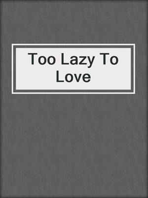 cover image of Too Lazy To Love