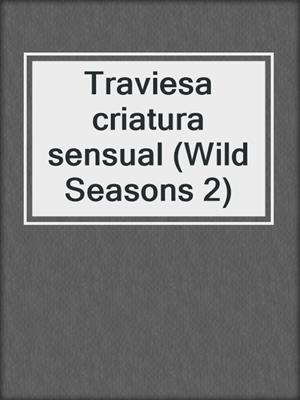 cover image of Traviesa criatura sensual (Wild Seasons 2)