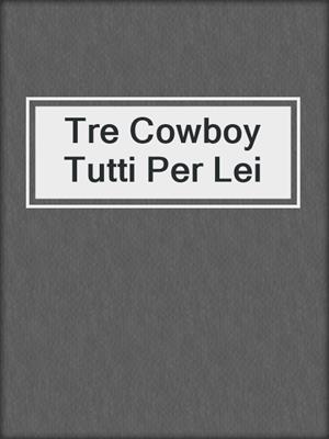 cover image of Tre Cowboy Tutti Per Lei