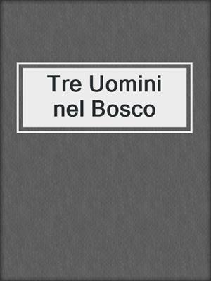cover image of Tre Uomini nel Bosco